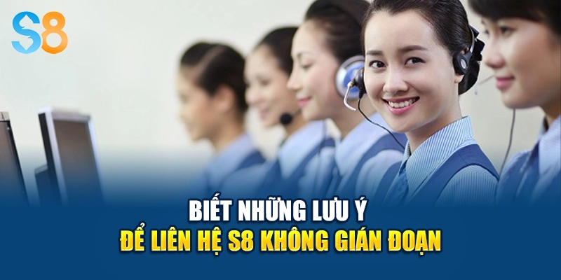Biết những lưu ý để liên hệ S8 không gián đoạn