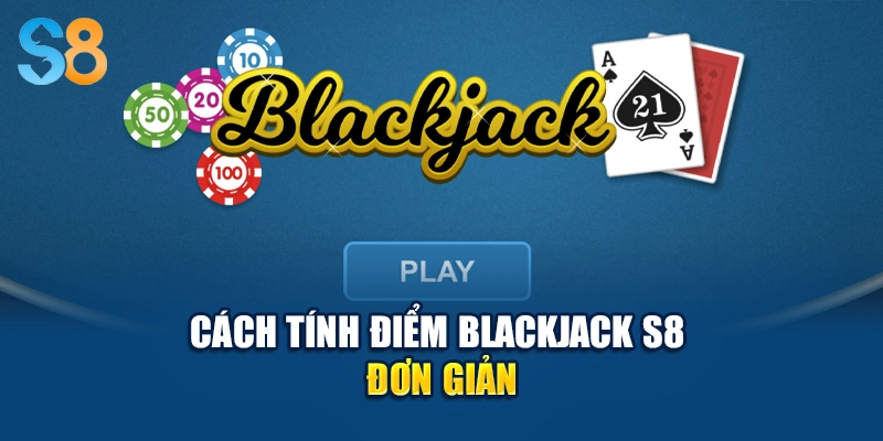 Cách tính điểm Blackjack S8 đơn giản