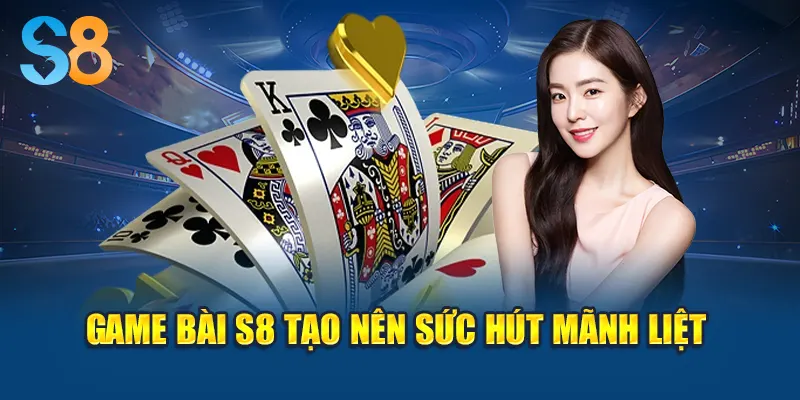 Game bài S8 tạo nên sức hút mãnh liệt
