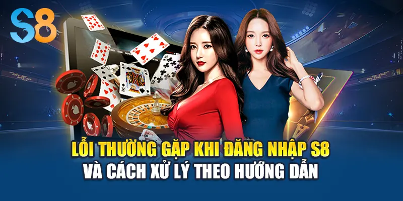 Lỗi thường gặp khi đăng nhập S8 và cách xử lý theo hướng dẫn