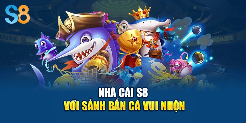 Nhà cái S8 với sảnh bắn cá vui nhộn