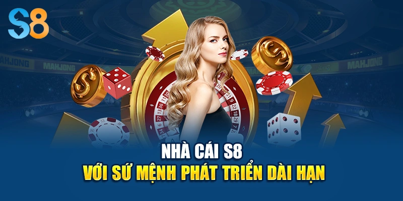 Nhà cái S8 với sứ mệnh phát triển dài hạn