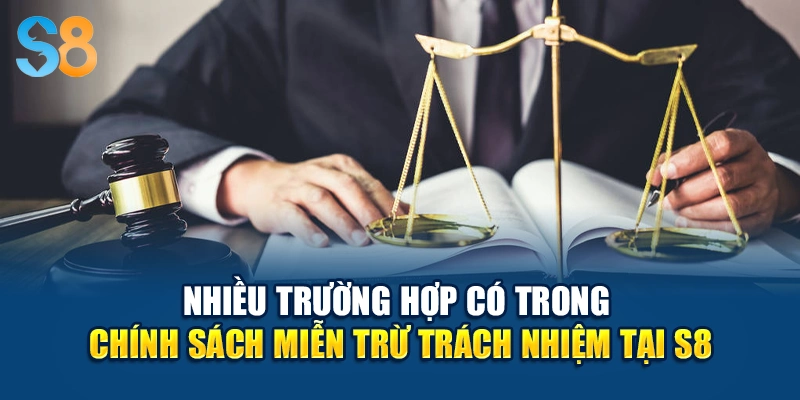 Nhiều trường hợp có trong chính sách miễn trừ trách nhiệm tại S8