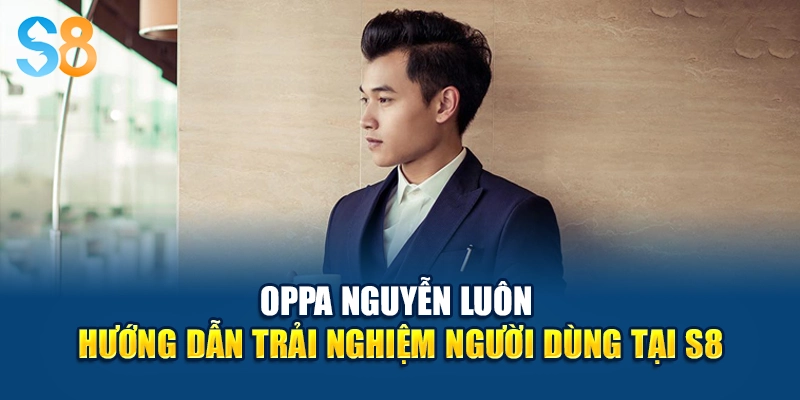 Oppa Nguyễn luôn hướng dẫn trải nghiệm người dùng tại S8