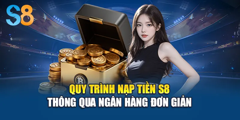 Quy trình nạp tiền S8 thông qua ngân hàng đơn giản