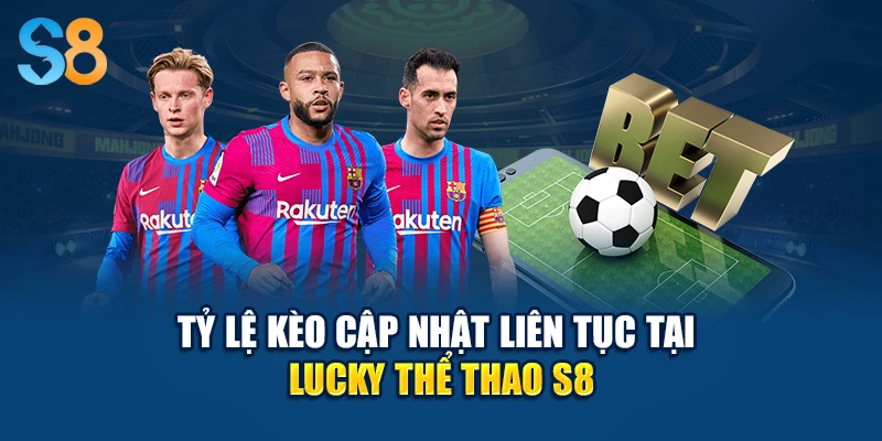 Tỷ lệ kèo cập nhật liên tục tại Lucky thể thao S8