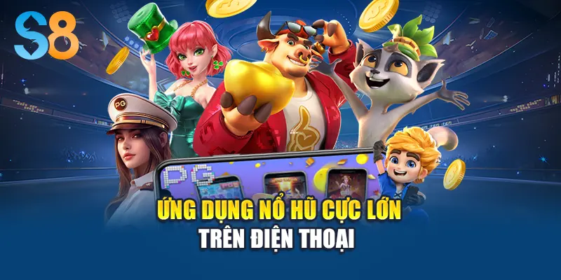 Ứng dụng nổ hũ cực lớn trên điện thoại